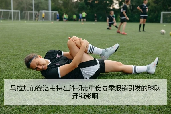 马拉加前锋洛韦特左膝韧带重伤赛季报销引发的球队连锁影响